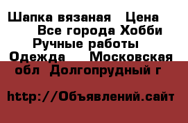 Шапка вязаная › Цена ­ 800 - Все города Хобби. Ручные работы » Одежда   . Московская обл.,Долгопрудный г.